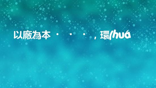 以廠為本，環(huán)保到家：一廠一策新思路